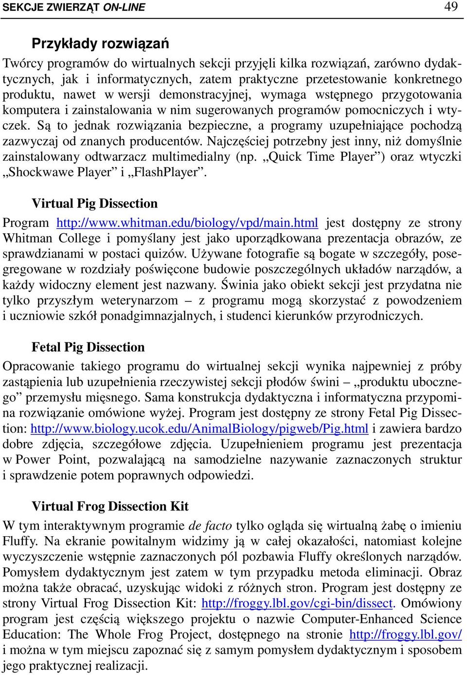 Są to jednak rozwiązania bezpieczne, a programy uzupełniające pochodzą zazwyczaj od znanych producentów. Najczęściej potrzebny jest inny, niż domyślnie zainstalowany odtwarzacz multimedialny (np.