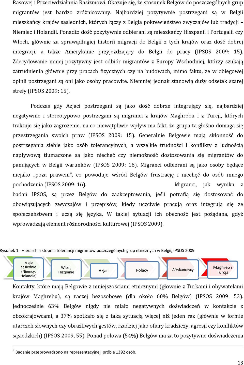 Pónadtó dóść pózytywnie ódbierani są mieszkańcy Hiszpanii i Pórtugalii czy Włóch, głównie za sprawądługiej histórii migracji dó Belgii z tych krajów óraz dóść dóbrej integracji, a także Amerykanie