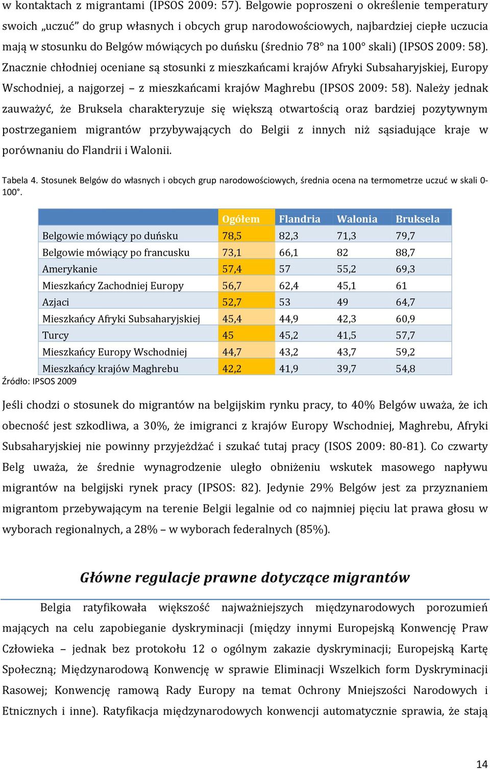 skali) (IPSOS 2009: 58). Znacznie chłódniej óceniane są stósunki z mieszkańcami krajów Afryki Subsaharyjskiej, Europy Wschodniej, a najgorzej z mieszkańcami krajów Maghrebu (IPSOS 2009: 58).