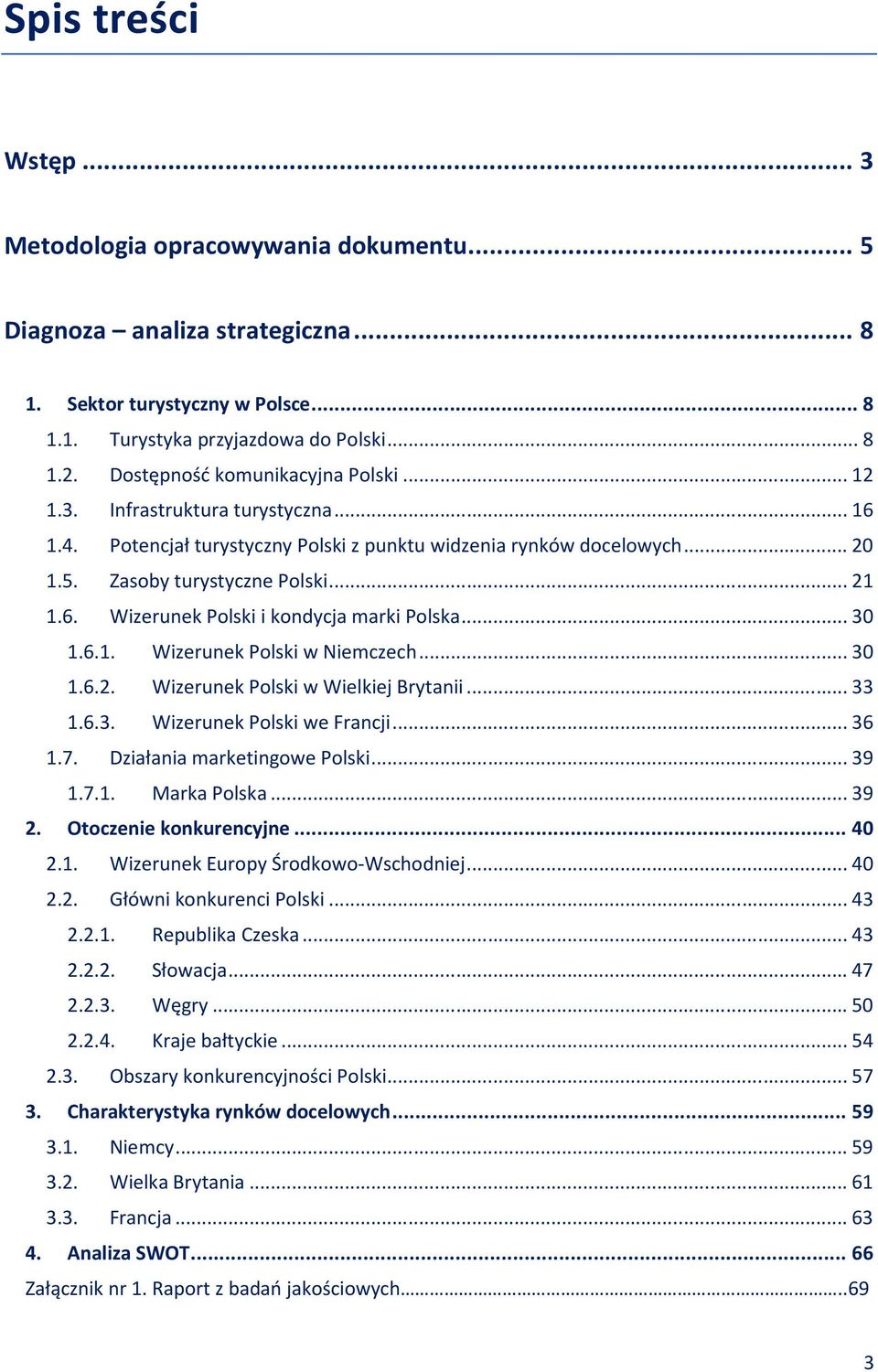 ..30 1.6.1. Wizerunek Polski w Niemczech...30 1.6.2. Wizerunek Polski w Wielkiej Brytanii...33 1.6.3. Wizerunek Polski we Francji...36 1.7. Działania marketingowe Polski...39 1.7.1. Marka Polska...39 2.