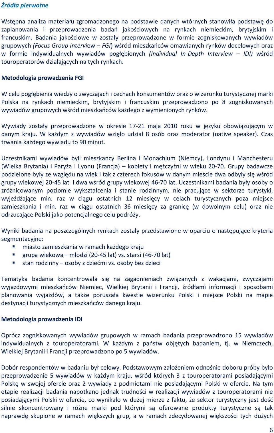 Badania jakościowe w zostały przeprowadzone w formie zogniskowanych wywiadów grupowych (Focus Group Interview FGI) wśród mieszkańców omawianych rynków docelowych oraz w formie indywidualnych wywiadów