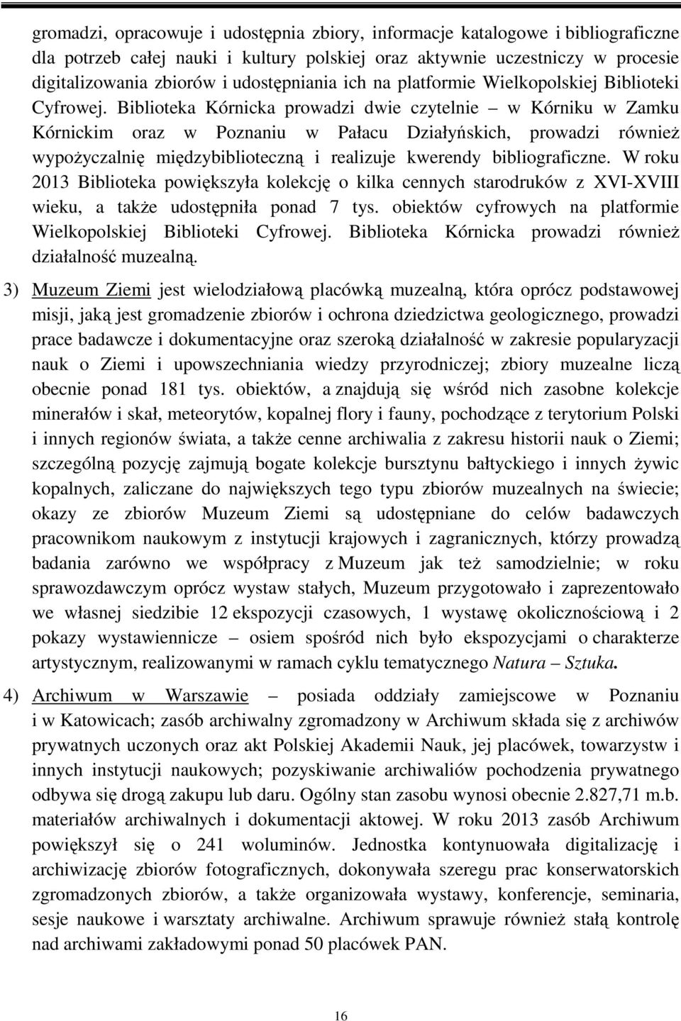 Biblioteka Kórnicka prowadzi dwie czytelnie w Kórniku w Zamku Kórnickim oraz w Poznaniu w Pałacu Działyńskich, prowadzi również wypożyczalnię międzybiblioteczną i realizuje kwerendy bibliograficzne.