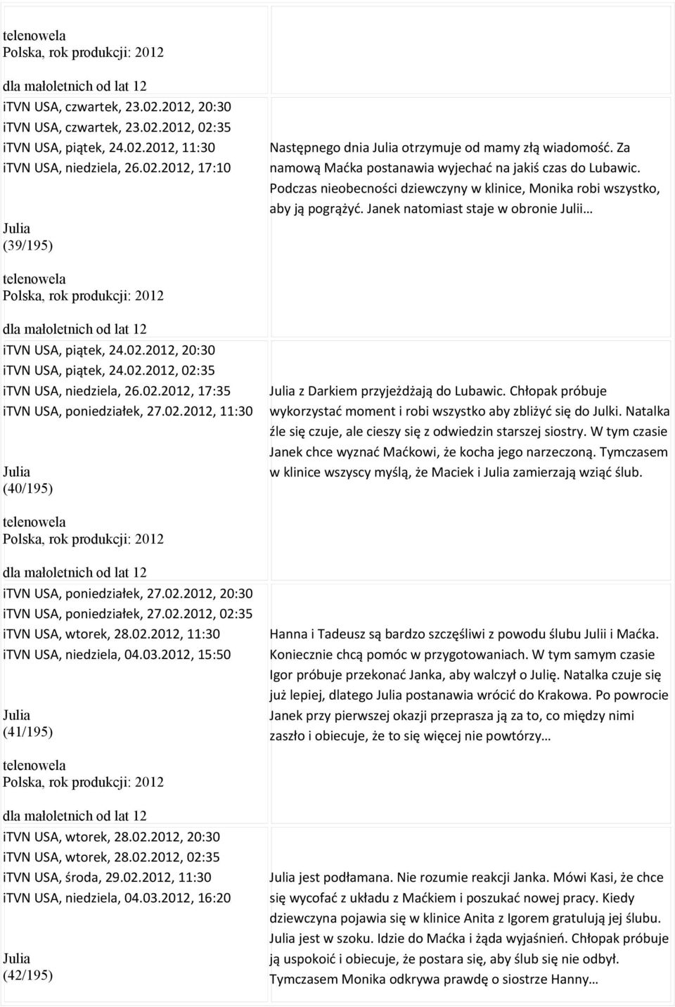 Janek natomiast staje w obronie Julii telenowela itvn USA, piątek, 24.02.2012, 20:30 itvn USA, piątek, 24.02.2012, 02:35 itvn USA, niedziela, 26.02.2012, 17:35 itvn USA, poniedziałek, 27.02.2012, 11:30 Julia (40/195) Julia z Darkiem przyjeżdżają do Lubawic.