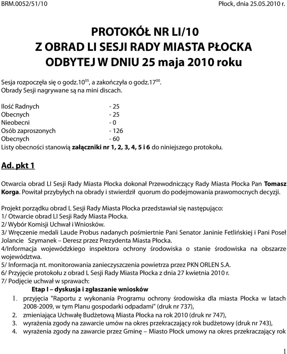 Ilość Radnych - 25 Obecnych - 25 Nieobecni - 0 Osób zaproszonych - 126 Obecnych - 60 Listy obecności stanowią załączniki nr 1, 2, 3, 4, 5 i 6 do niniejszego protokołu. Ad.