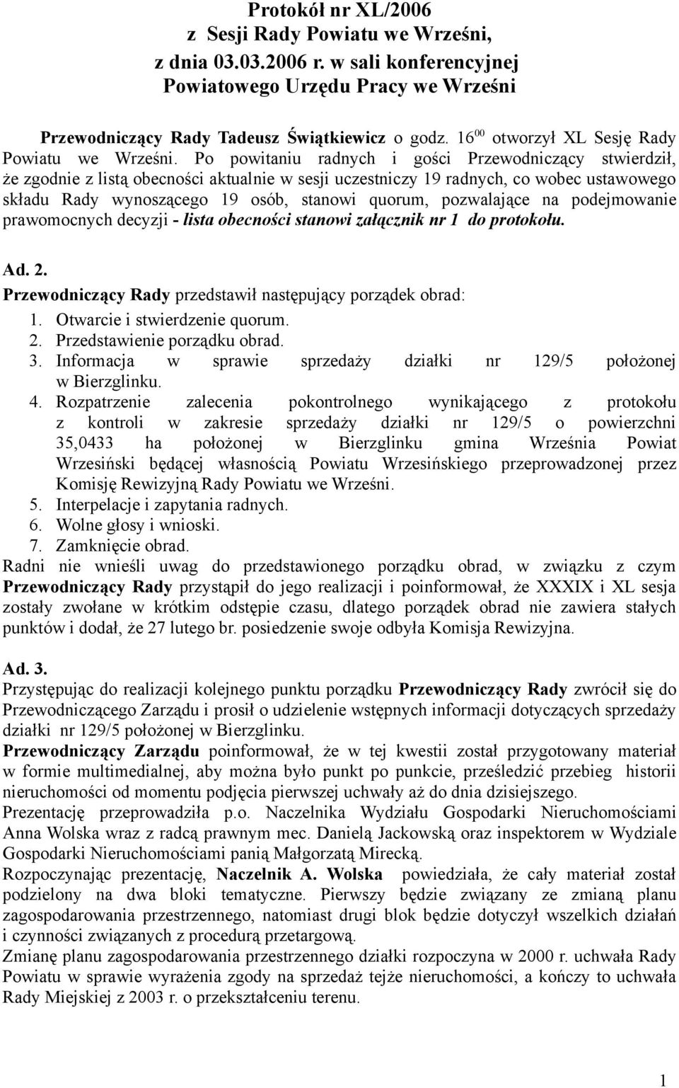 Po powitaniu radnych i gości Przewodniczący stwierdził, że zgodnie z listą obecności aktualnie w sesji uczestniczy 9 radnych, co wobec ustawowego składu Rady wynoszącego 9 osób, stanowi quorum,