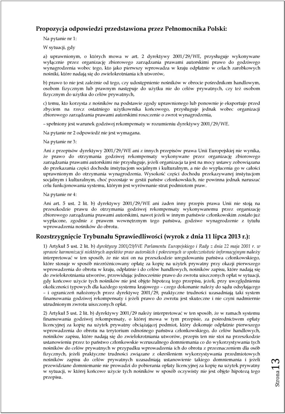 odpłatnie w celach zarobkowych nośniki, które nadają się do zwielokrotniania ich utworów, b) prawo to nie jest zależnie od tego, czy udostępnienie nośników w obrocie pośrednikom handlowym, osobom