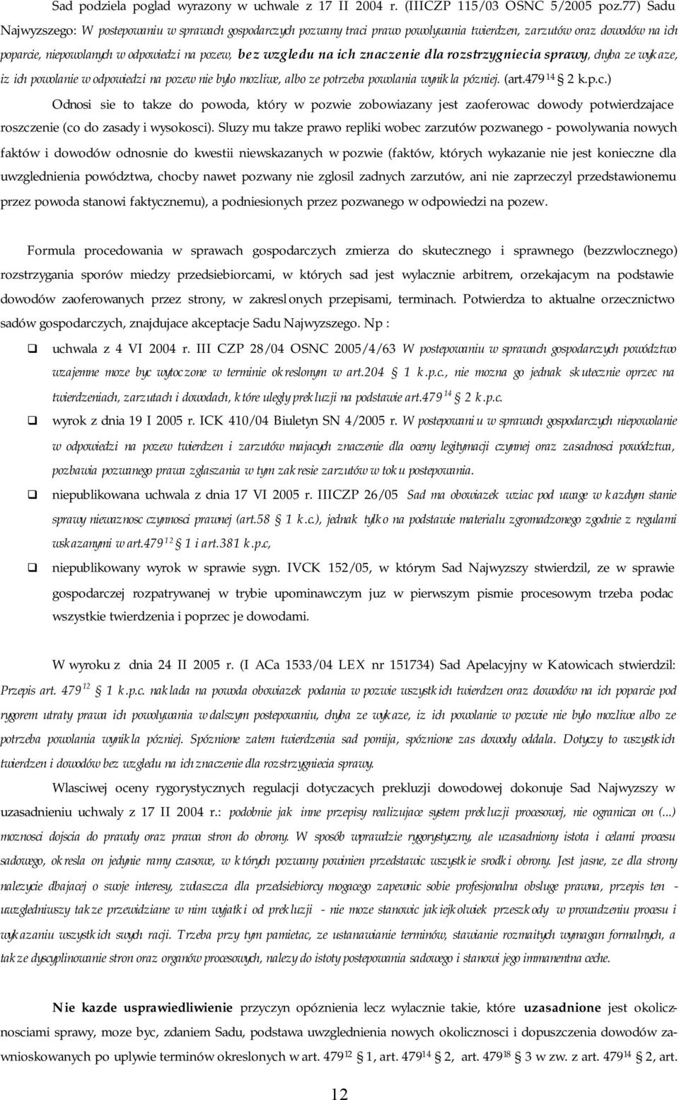 znaczenie dla rozstrzygniecia sprawy, chyba ze wykaze, iz ich powolanie w odpowiedzi na pozew nie bylo mozliwe, albo ze potrzeba powolania wynikla pózniej. (art.479 14 2 k.p.c.) Odnosi sie to takze do powoda, który w pozwie zobowiazany jest zaoferowac dowody potwierdzajace roszczenie (co do zasady i wysokosci).