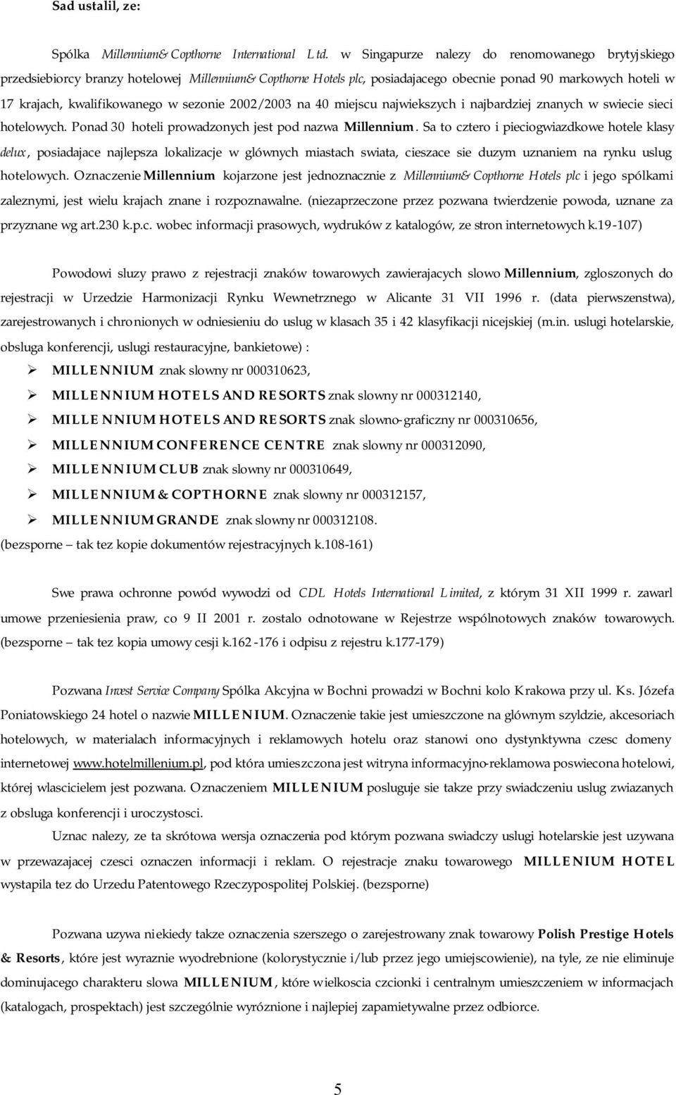 sezonie 2002/2003 na 40 miejscu najwiekszych i najbardziej znanych w swiecie sieci hotelowych. Ponad 30 hoteli prowadzonych jest pod nazwa Millennium.