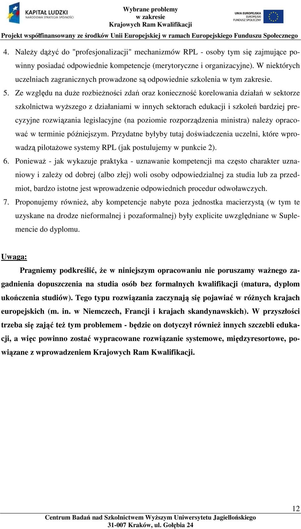 Ze względu na duże rozbieżności zdań oraz konieczność korelowania działań w sektorze szkolnictwa wyższego z działaniami w innych sektorach edukacji i szkoleń bardziej precyzyjne rozwiązania