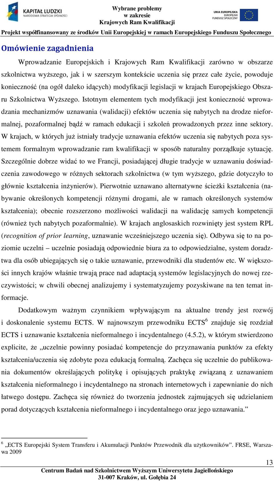 Istotnym elementem tych modyfikacji jest konieczność wprowadzania mechanizmów uznawania (walidacji) efektów uczenia się nabytych na drodze nieformalnej, pozaformalnej bądź w ramach edukacji i szkoleń