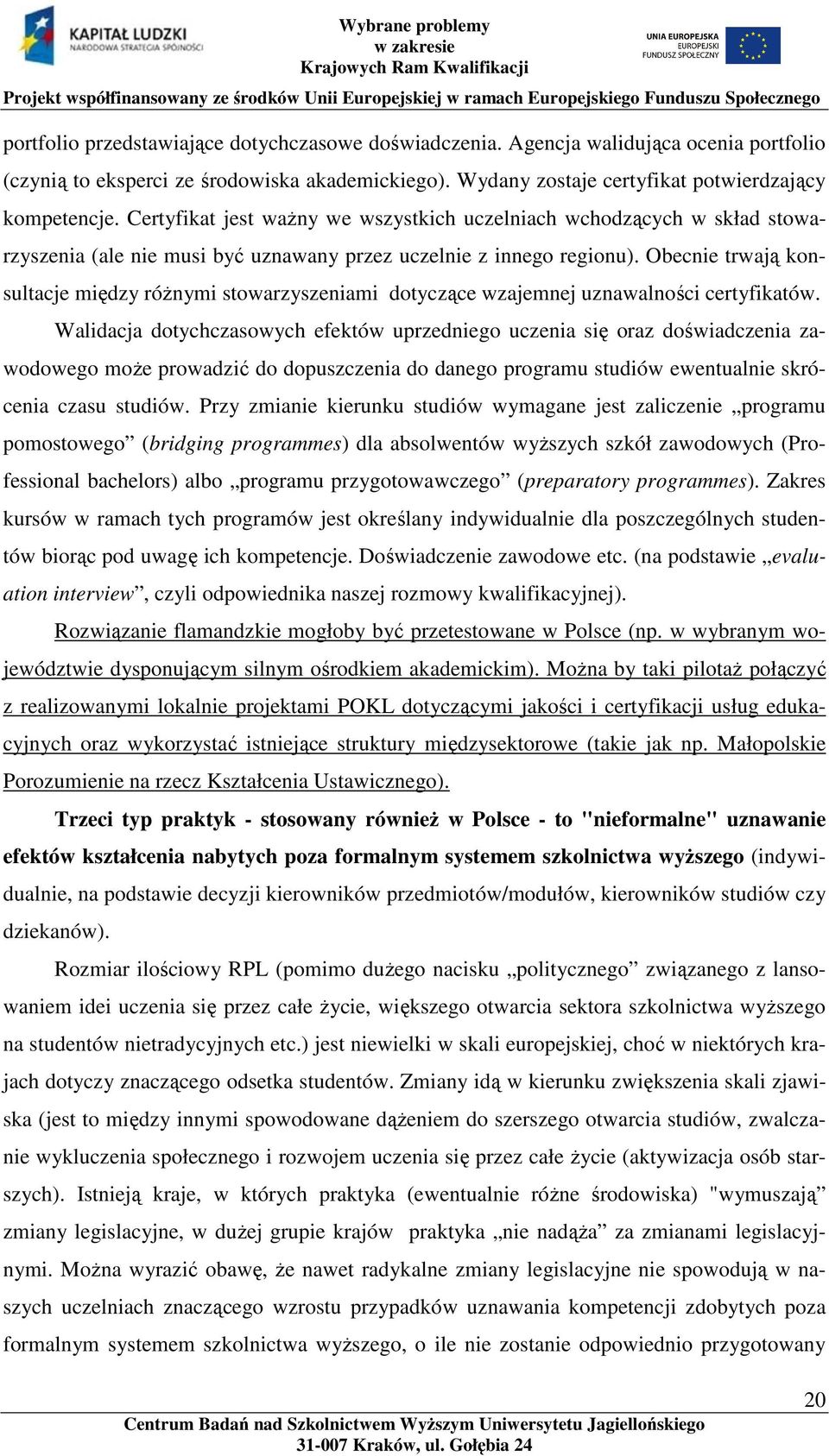 Obecnie trwają konsultacje między różnymi stowarzyszeniami dotyczące wzajemnej uznawalności certyfikatów.