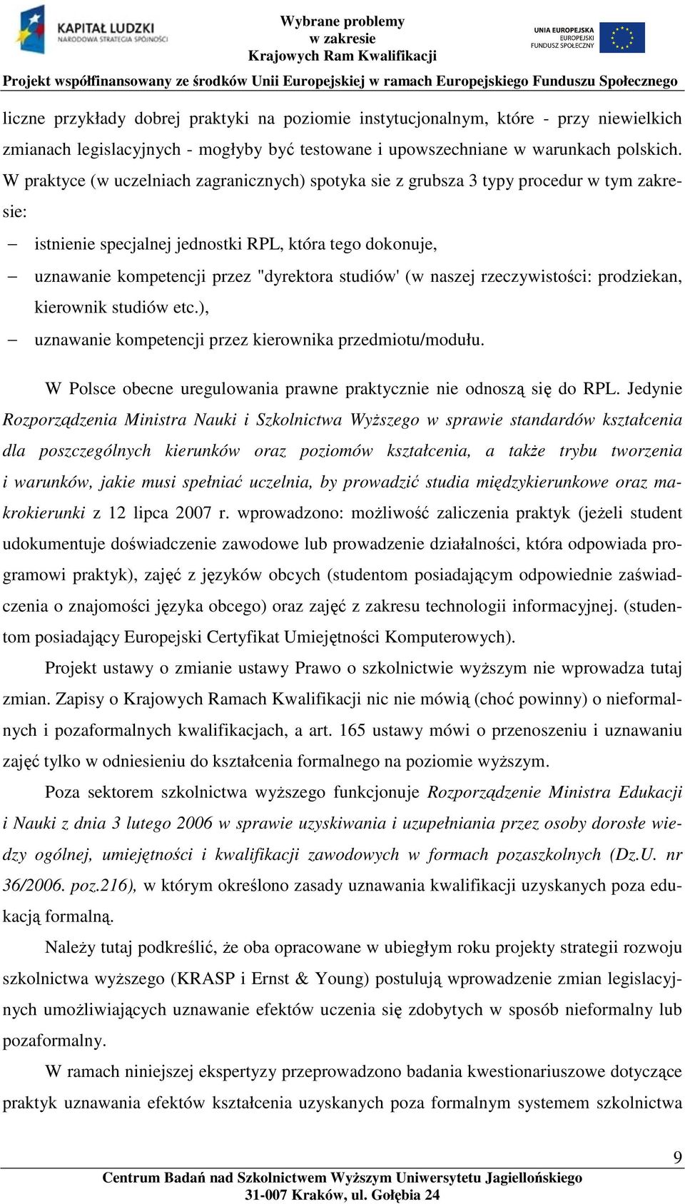 (w naszej rzeczywistości: prodziekan, kierownik studiów etc.), uznawanie kompetencji przez kierownika przedmiotu/modułu. W Polsce obecne uregulowania prawne praktycznie nie odnoszą się do RPL.