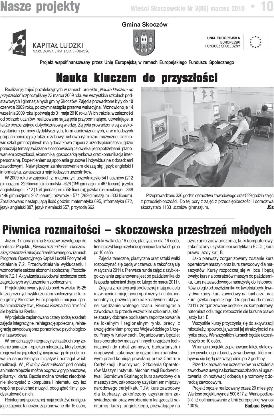 Zajęcia prowadzone były do 18 czerwca 2009 roku, po czym nastąpiła przerwa wakacyjna. Wznowiono je 14 września 2009 roku i potrwają do 31 maja 2010 roku.