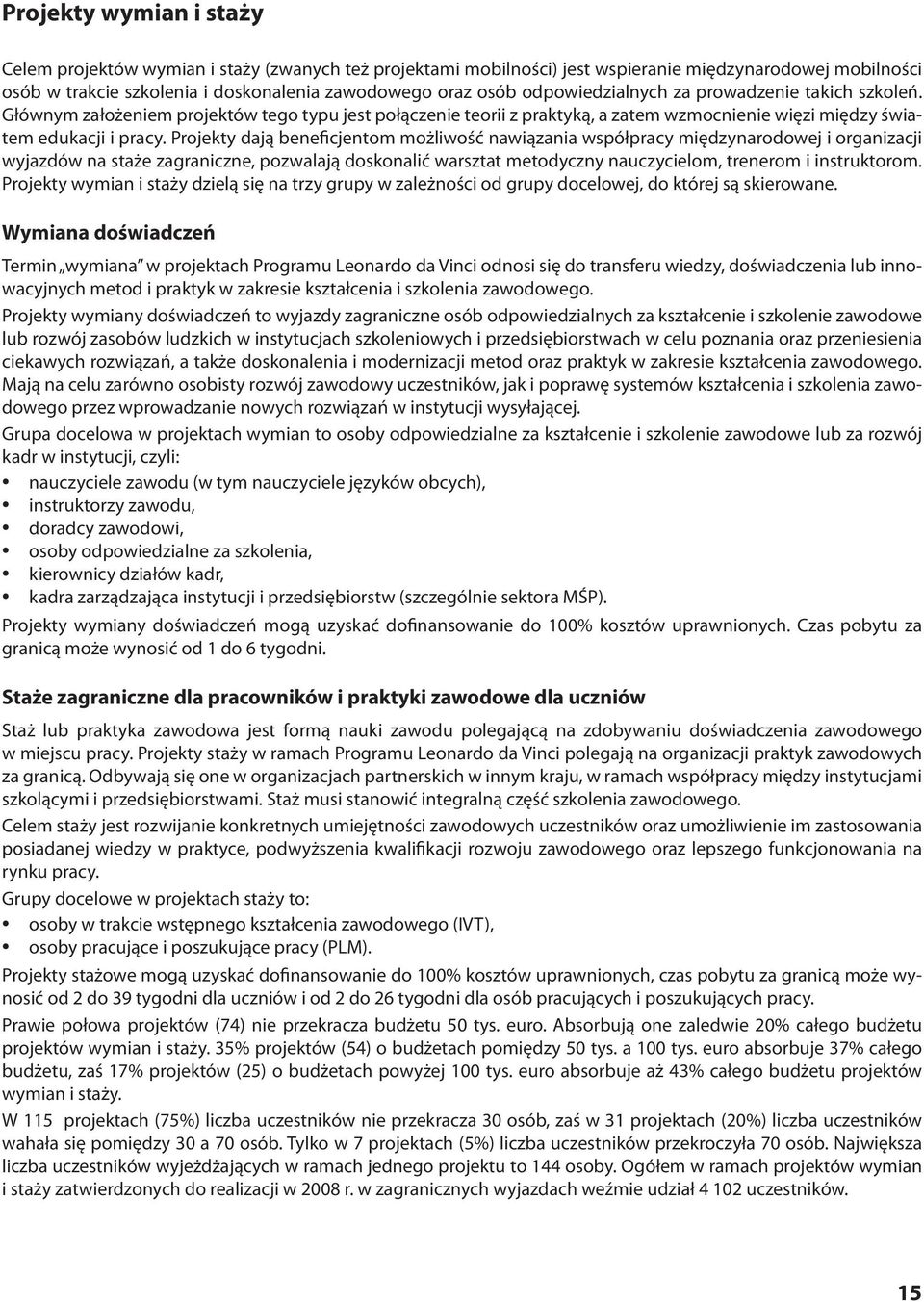 Projekty dają beneficjentom możliwość nawiązania współpracy międzynarodowej i organizacji wyjazdów na staże zagraniczne, pozwalają doskonalić warsztat metodyczny nauczycielom, trenerom i instruktorom.