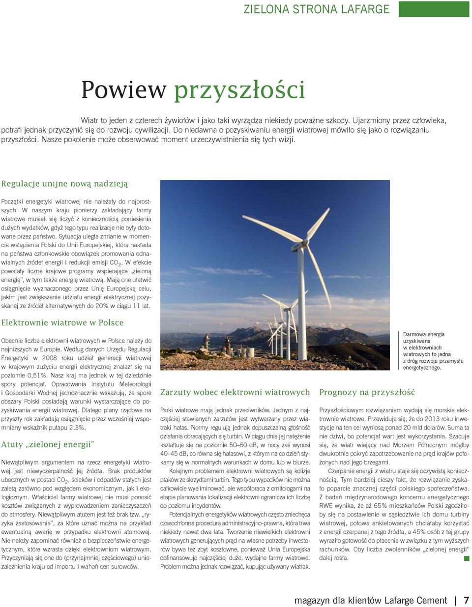 Nasze pokolenie może obserwować moment urzeczywistnienia się tych wizji. Regulacje unijne nową nadzieją Początki energetyki wiatrowej nie należały do najprostszych.