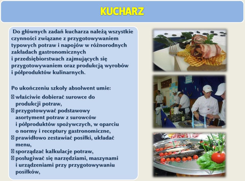 Po ukończeniu szkoły absolwent umie: właściwie dobierać surowce do produkcji potraw, przygotowywać podstawowy asortyment potraw z surowców i półproduktów