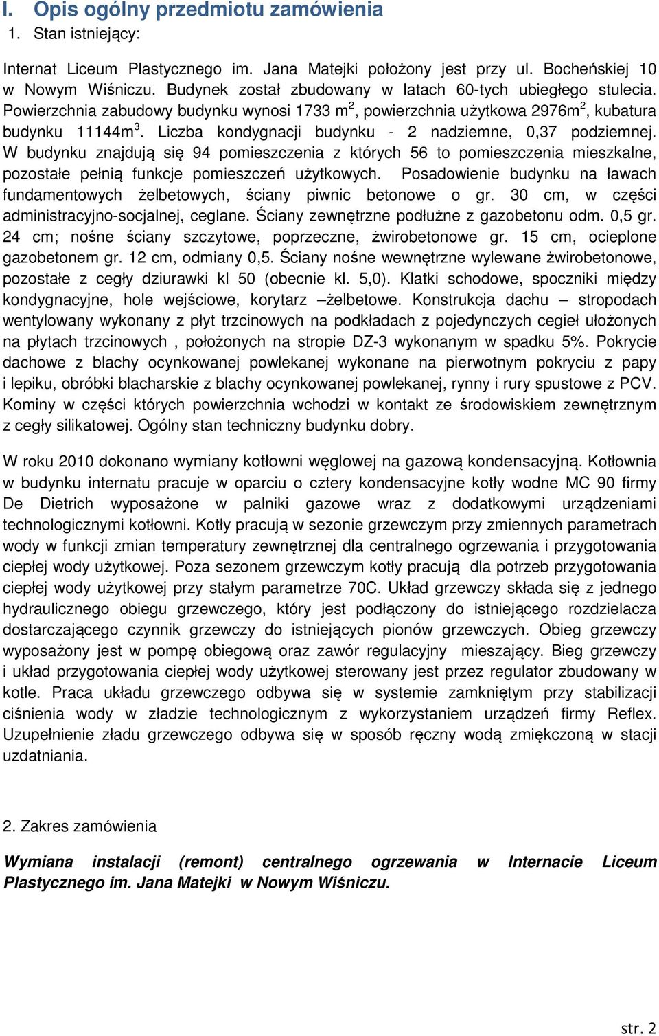 Liczba kondygnacji budynku - 2 nadziemne, 0,37 podziemnej. W budynku znajdują się 94 pomieszczenia z których 56 to pomieszczenia mieszkalne, pozostałe pełnią funkcje pomieszczeń użytkowych.