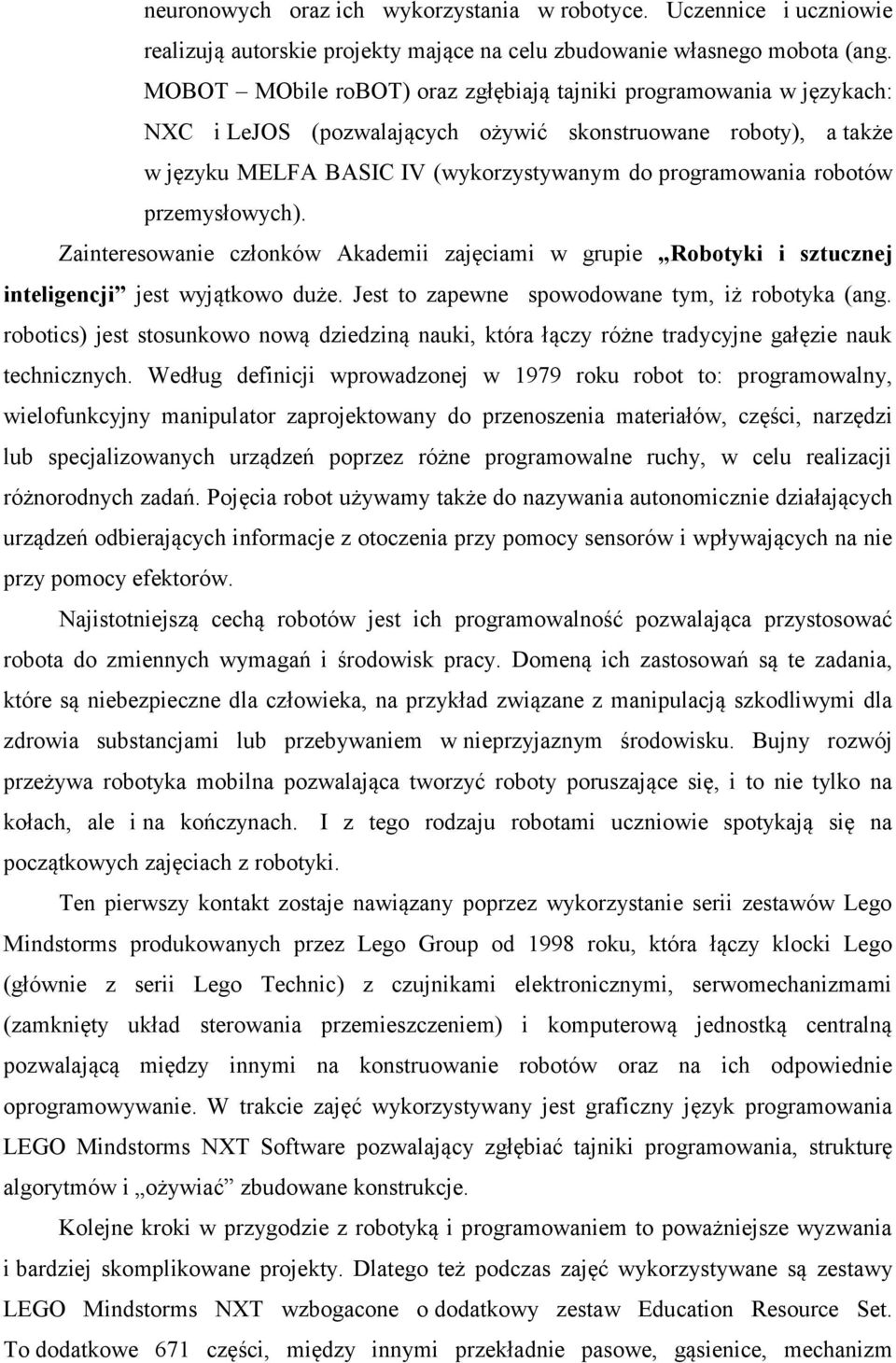 przemysłowych). Zainteresowanie członków Akademii zajęciami w grupie Robotyki i sztucznej inteligencji jest wyjątkowo duże. Jest to zapewne spowodowane tym, iż robotyka (ang.