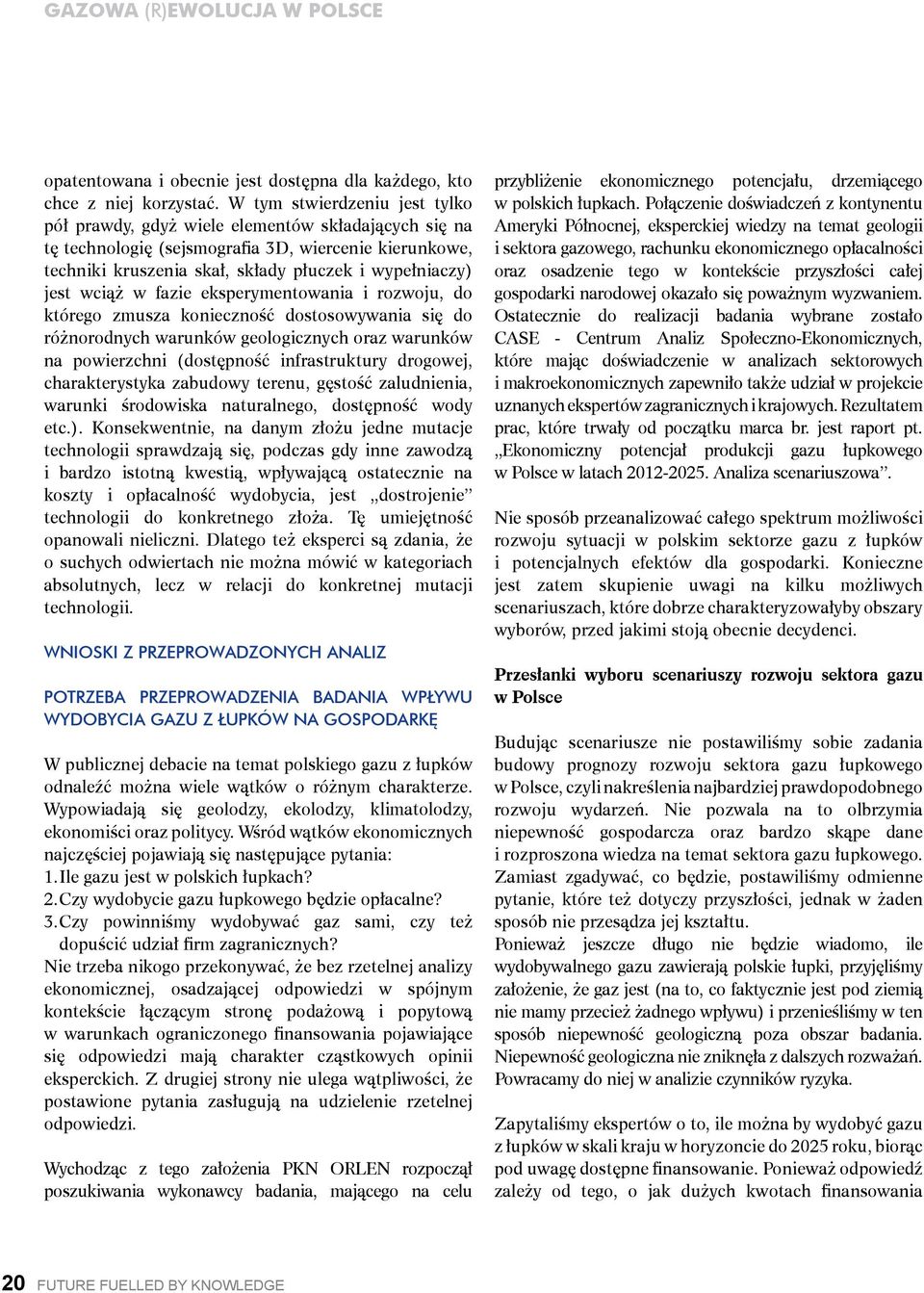 wciąż w fazie eksperymentowania i rozwoju, do którego zmusza konieczność dostosowywania się do różnorodnych warunków geologicznych oraz warunków na powierzchni (dostępność infrastruktury drogowej,