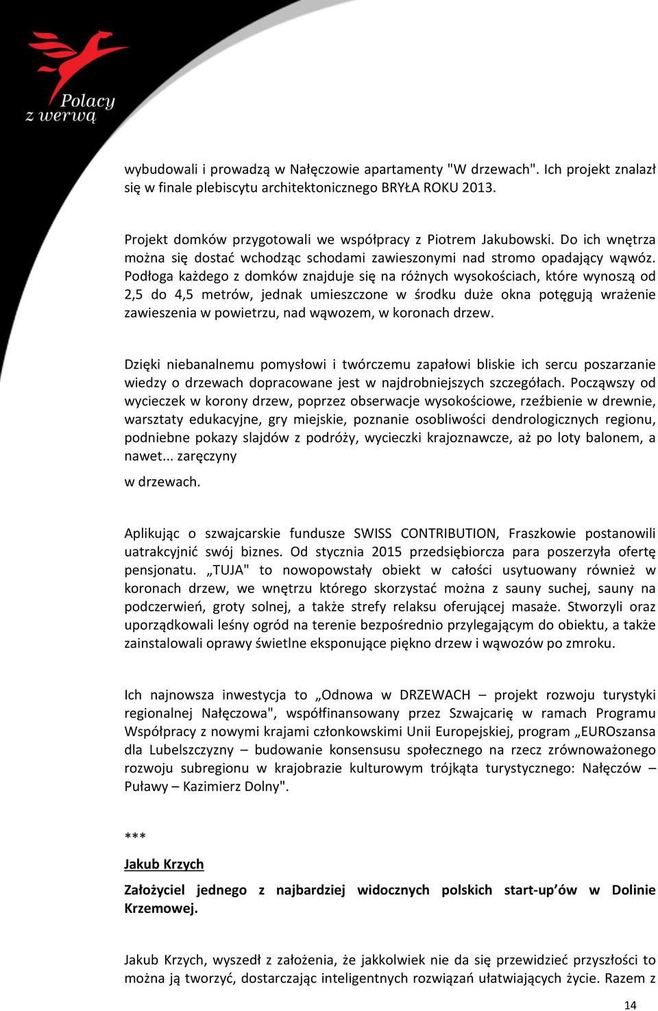 Podłoga każdego z domków znajduje się na różnych wysokościach, które wynoszą od 2,5 do 4,5 metrów, jednak umieszczone w środku duże okna potęgują wrażenie zawieszenia w powietrzu, nad wąwozem, w