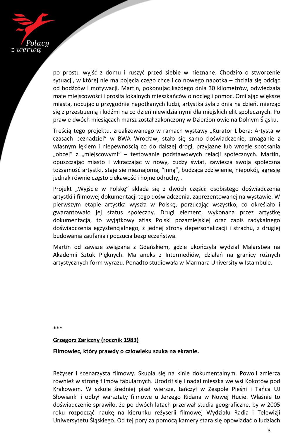 Omijając większe miasta, nocując u przygodnie napotkanych ludzi, artystka żyła z dnia na dzień, mierząc się z przestrzenią i ludźmi na co dzień niewidzialnymi dla miejskich elit społecznych.