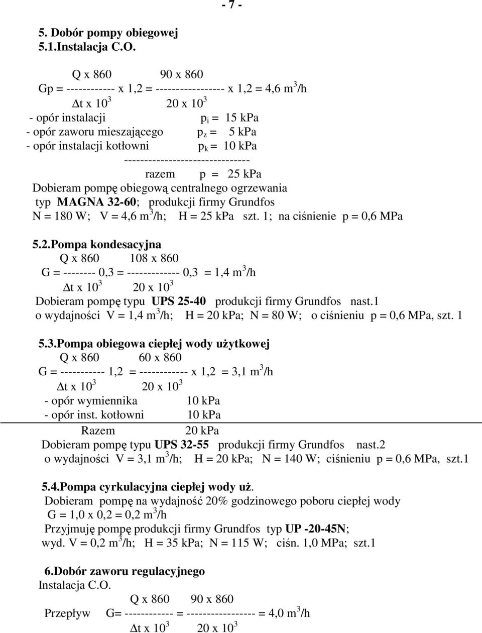 = 10 kpa ------------------------------- razem p = 25 kpa Dobieram pompę obiegową centralnego ogrzewania typ MAGNA 32-60; produkcji firmy Grundfos N = 180 W; V = 4,6 m 3 /h; H = 25 kpa szt.