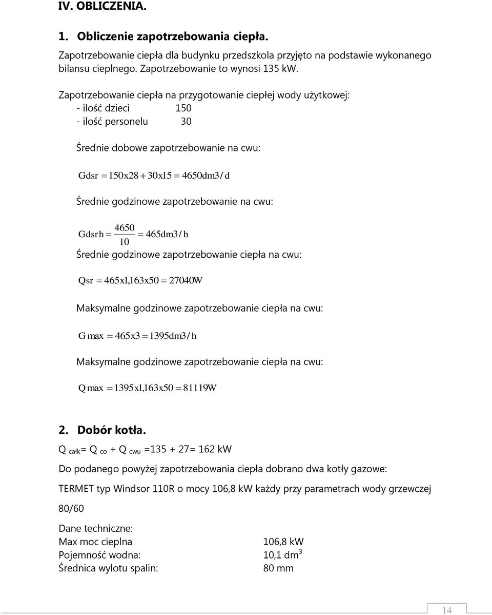 zapotrzebowanie na cwu: 4650 Gdsrh 465dm3/ h 10 Średnie godzinowe zapotrzebowanie ciepła na cwu: Qsr 465x1,163x50 27040W Maksymalne godzinowe zapotrzebowanie ciepła na cwu: G max 465x3 1395dm3/ h