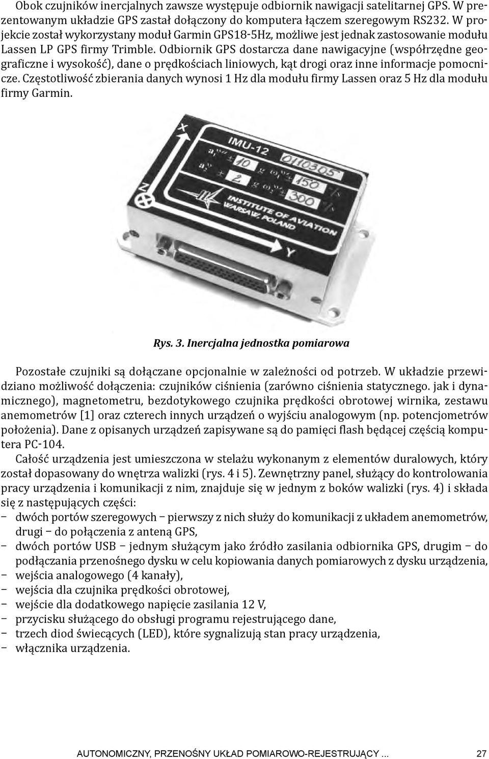 Odbiornik GPS dostarcza dane nawigacyjne (współrzędne geograficzne i wysokość), dane o prędkościach liniowych, kąt drogi oraz inne informacje pomocnicze.