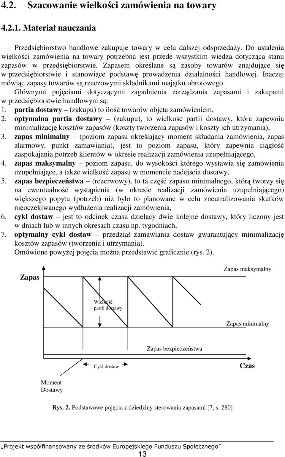 Zapasem określane są zasoby towarów znajdujące się w przedsiębiorstwie i stanowiące podstawę prowadzenia działalności handlowej.