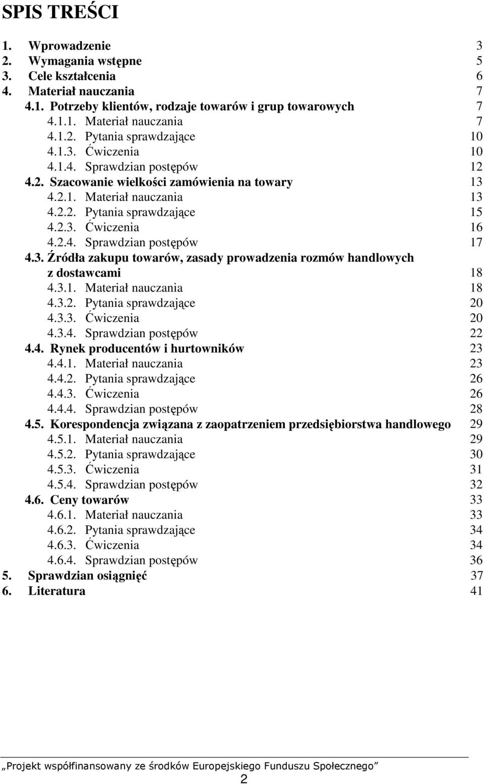 3. Źródła zakupu towarów, zasady prowadzenia rozmów handlowych z dostawcami 18 4.3.1. Materiał nauczania 18 4.3.2. Pytania sprawdzające 20 4.3.3. Ćwiczenia 20 4.3.4. Sprawdzian postępów 22 4.4. Rynek producentów i hurtowników 23 4.