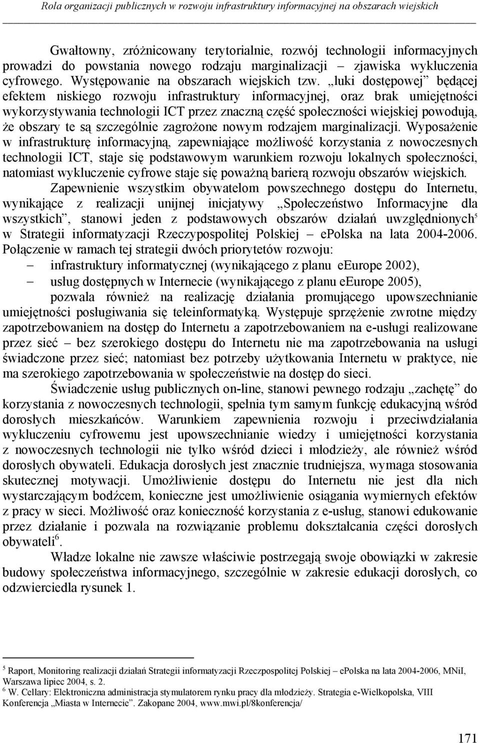 luki dostępowej będącej efektem niskiego rozwoju infrastruktury informacyjnej, oraz brak umiejętności wykorzystywania technologii ICT przez znaczną część społeczności wiejskiej powodują, że obszary