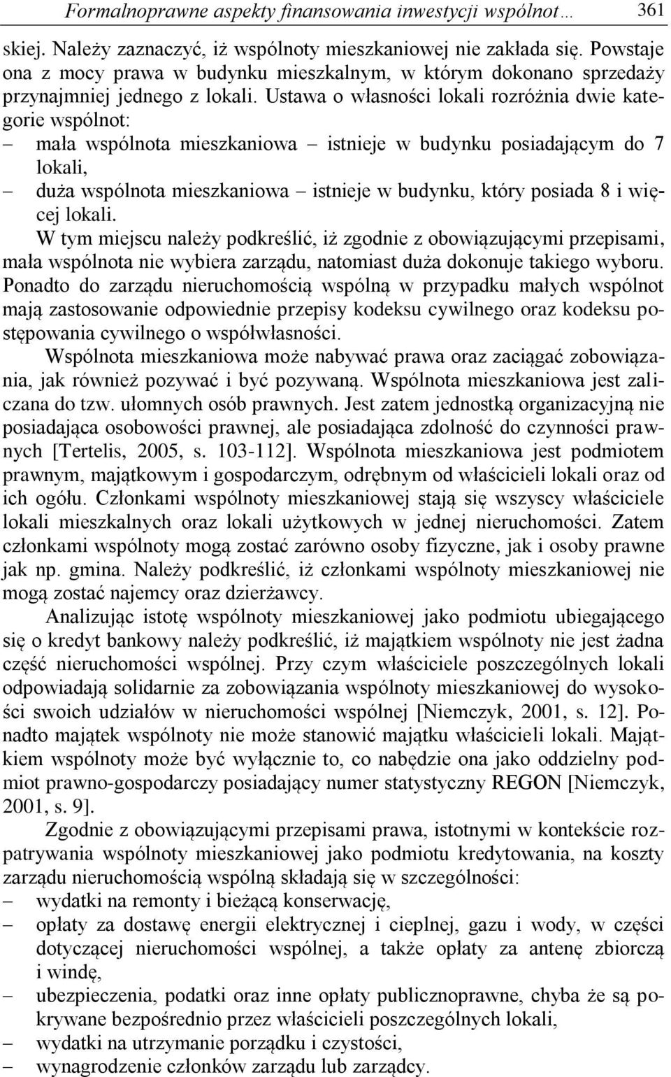 Ustawa o własności lokali rozróżnia dwie kategorie wspólnot: mała wspólnota mieszkaniowa istnieje w budynku posiadającym do 7 lokali, duża wspólnota mieszkaniowa istnieje w budynku, który posiada 8 i