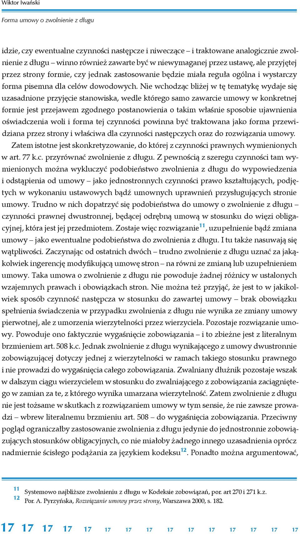 Nie wchodząc bliżej w tę tematykę wydaje się uzasadnione przyjęcie stanowiska, wedle którego samo zawarcie umowy w konkretnej formie jest przejawem zgodnego postanowienia o takim właśnie sposobie