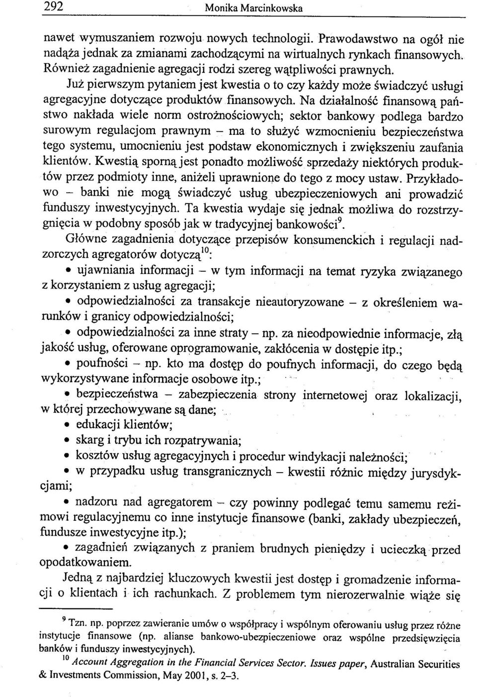 Na działalność finansową państwo nakłada wiele norm ostrożnościowych; sektor bankowy podlega bardzo surowym regulacjom prawnym - ma to służyć wzmocnieniu bezpieczeństwa tego systemu, umocnieniu jest