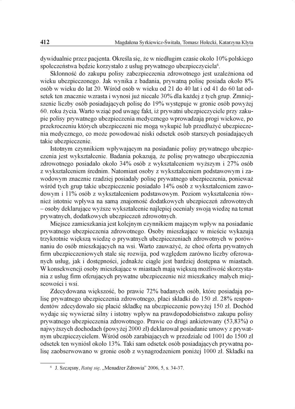 Skłonność do zakupu polisy zabezpieczenia zdrowotnego jest uzależniona od wieku ubezpieczonego. Jak wynika z badania, prywatną polisę posiada około 8% osób w wieku do lat 20.