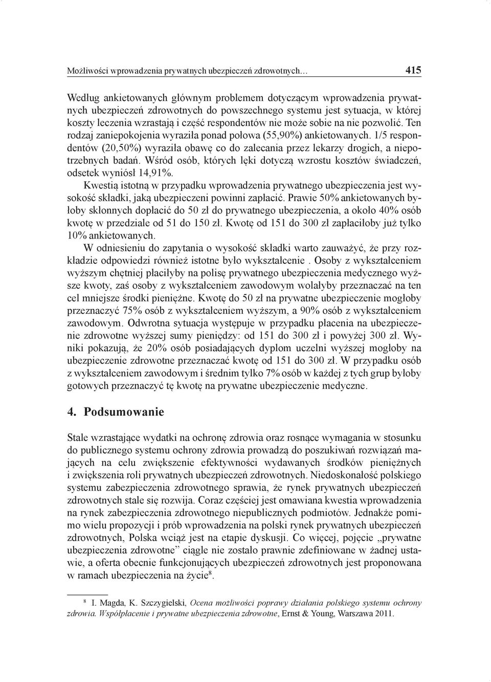 1/5 respondentów (20,50%) wyraziła obawę co do zalecania przez lekarzy drogich, a niepotrzebnych badań. Wśród osób, których lęki dotyczą wzrostu kosztów świadczeń, odsetek wyniósł 14,91%.