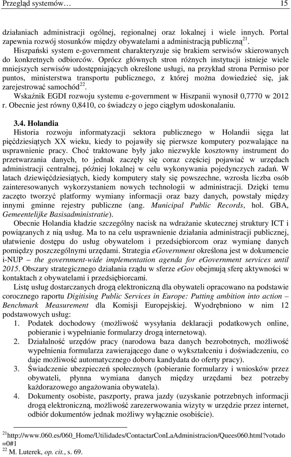 Oprócz głównych stron różnych instytucji istnieje wiele mniejszych serwisów udostępniających określone usługi, na przykład strona Permiso por puntos, ministerstwa transportu publicznego, z której