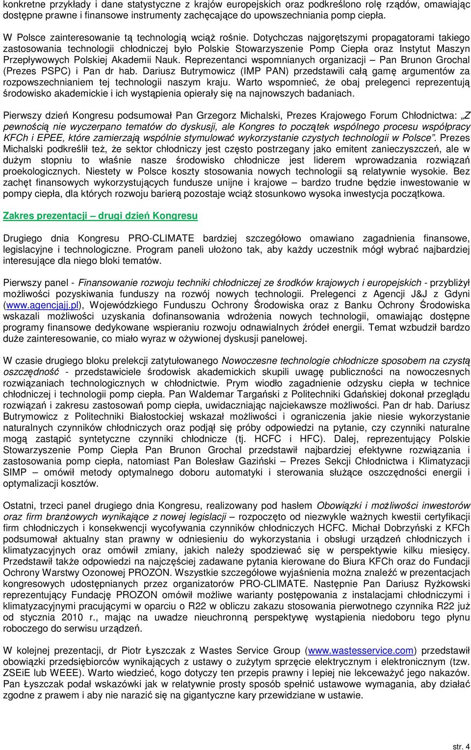 Dotychczas najgorętszymi propagatorami takiego zastosowania technologii chłodniczej było Polskie Stowarzyszenie Pomp Ciepła oraz Instytut Maszyn Przepływowych Polskiej Akademii Nauk.