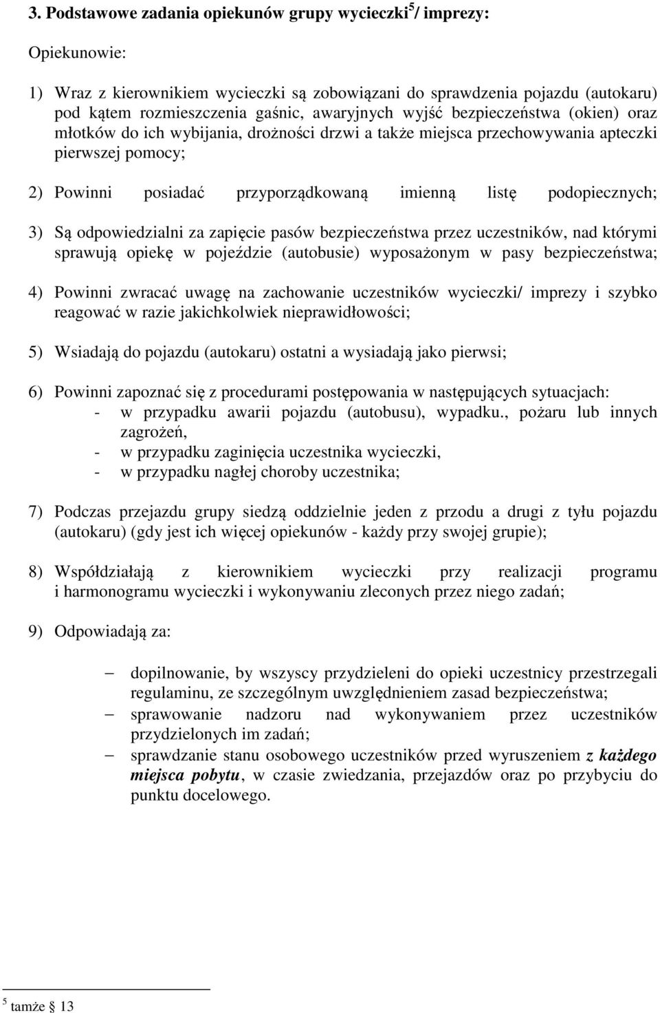 3) Są odpowiedzialni za zapięcie pasów bezpieczeństwa przez uczestników, nad którymi sprawują opiekę w pojeździe (autobusie) wyposażonym w pasy bezpieczeństwa; 4) Powinni zwracać uwagę na zachowanie