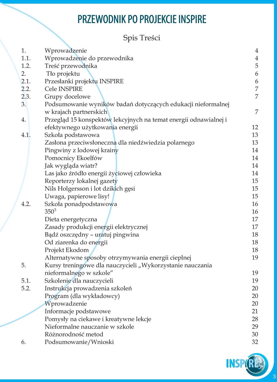 Przegląd 15 konspektów lekcyjnych na temat energii odnawialnej i efektywnego użytkowania energii 12 4.1. Szkoła podstawowa 13 Zasłona przeciwsłoneczna dla niedźwiedzia polarnego 13 Pingwiny z lodowej krainy 14 Pomocnicy Ekoelfów 14 Jak wygląda wiatr?