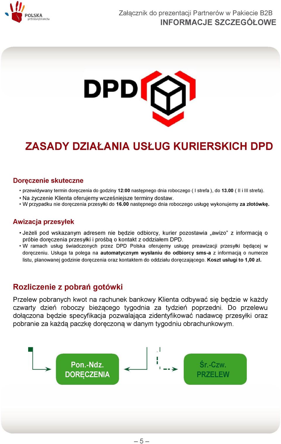 Awizacja przesyłek Jeżeli pod wskazanym adresem nie będzie odbiorcy, kurier pozostawia awizo z informacją o próbie doręczenia przesyłki i prośbą o kontakt z oddziałem DPD.