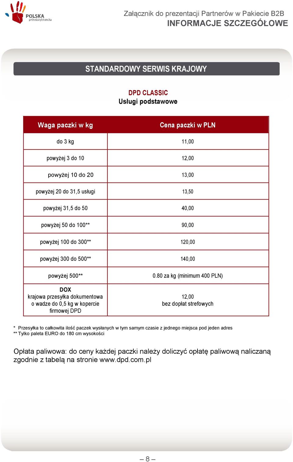 80 za kg (minimum 400 PLN) DOX krajowa przesyłka dokumentowa 12,00 o wadze do 0,5 kg w kopercie bez dopłat strefowych firmowej DPD * Przesyłka to całkowita ilość paczek