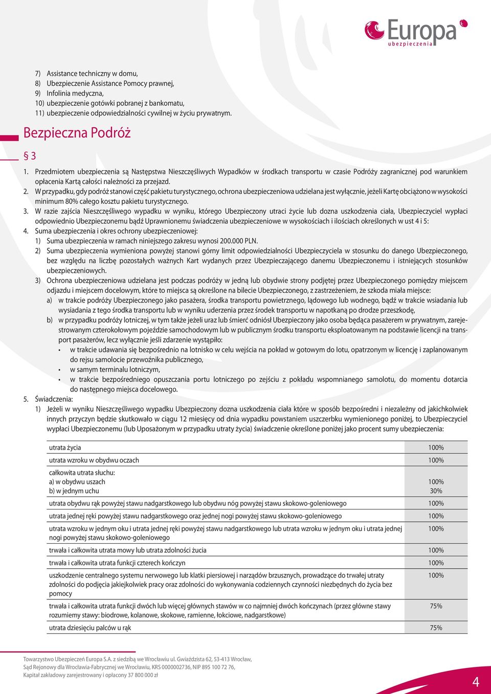 Przedmiotem ubezpieczenia są Następstwa Nieszczęśliwych Wypadków w środkach transportu w czasie Podróży zagranicznej pod warunkiem opłacenia Kartą całości należności za przejazd. 2.