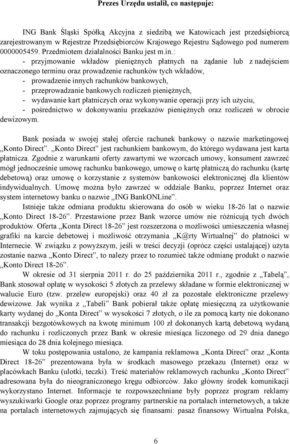 : - przyjmowanie wkładów pieniężnych płatnych na żądanie lub z nadejściem oznaczonego terminu oraz prowadzenie rachunków tych wkładów, - prowadzenie innych rachunków bankowych, - przeprowadzanie