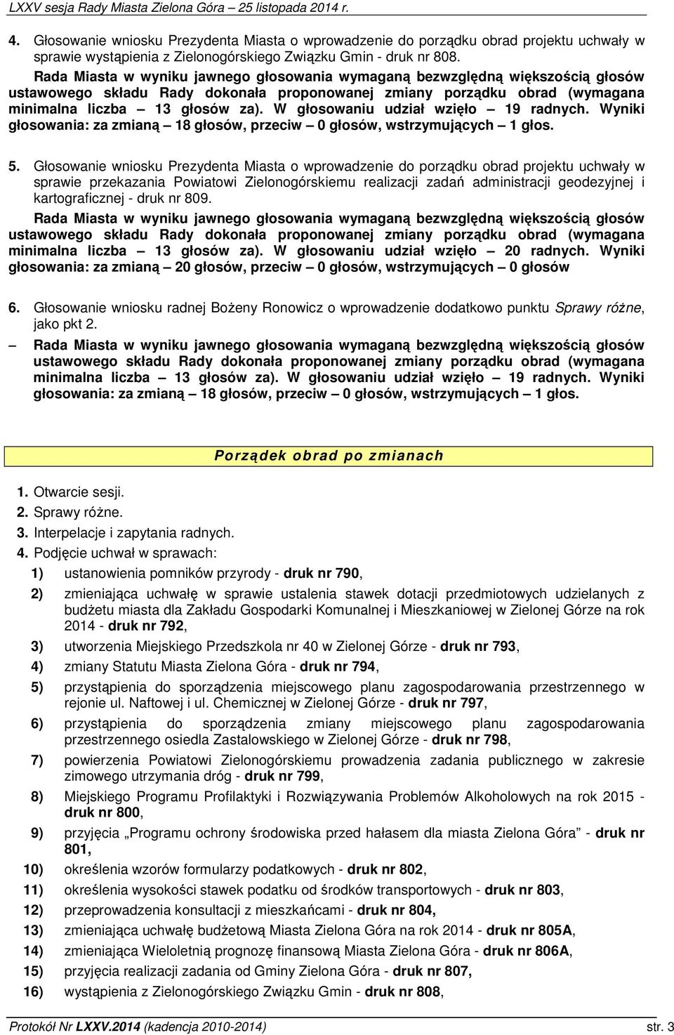 W głosowaniu udział wzięło 19 radnych. Wyniki głosowania: za zmianą 18 głosów, przeciw 0 głosów, wstrzymujących 1 głos. 5.