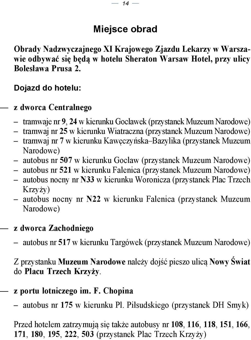 Kawęczyńska Bazylika (przystanek Muzeum Narodowe) autobus nr 507 w kierunku Gocław (przystanek Muzeum Narodowe) autobus nr 521 w kierunku Falenica (przystanek Muzeum Narodowe) autobus nocny nr N33 w