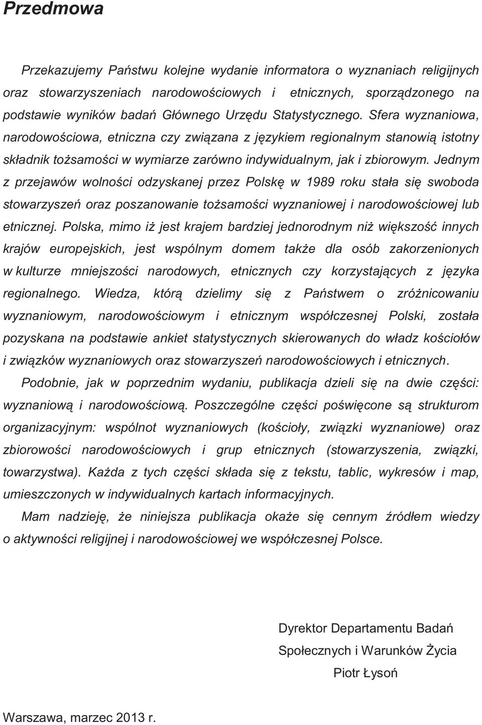 Jednym z przejawów wolności odzyskanej przez Polskę w 1989 roku stała się swoboda stowarzyszeń oraz poszanowanie tożsamości wyznaniowej i narodowościowej lub etnicznej.