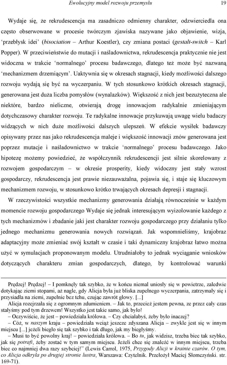 W przeciwieństwie do mutacji i naśladownictwa, rekrudescencja praktycznie nie jest widoczna w trakcie normalnego procesu badawczego, dlatego też może być nazwaną mechanizmem drzemiącym.