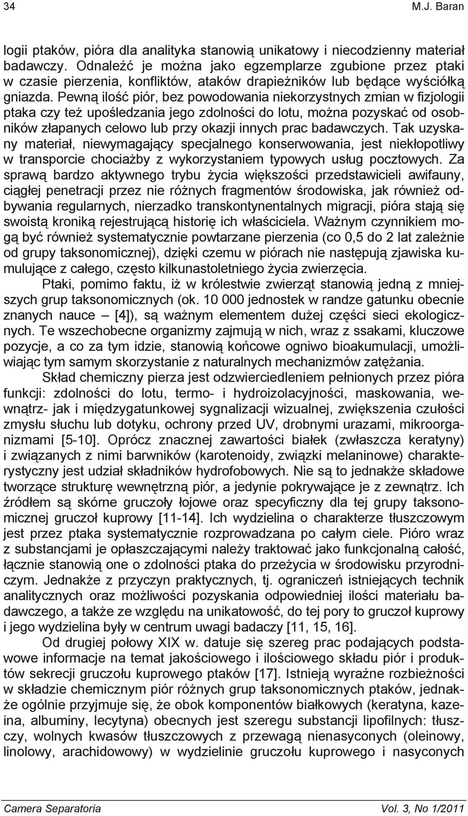 Pewn ilo piór, bez powodowania niekorzystnych zmian w fizjologii ptaka czy te upo ledzania jego zdolno ci do lotu, mo na pozyska od osobników z apanych celowo lub przy okazji innych prac badawczych.