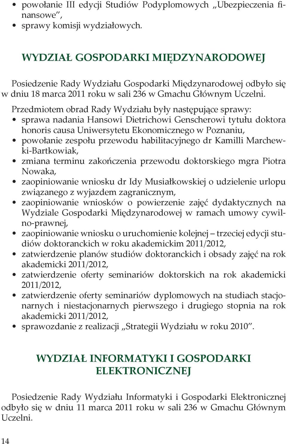 Przedmiotem obrad Rady Wydziału były następujące sprawy: sprawa nadania Hansowi Dietrichowi Genscherowi tytułu doktora honoris causa Uniwersytetu konomicznego w Poznaniu, powołanie zespołu przewodu